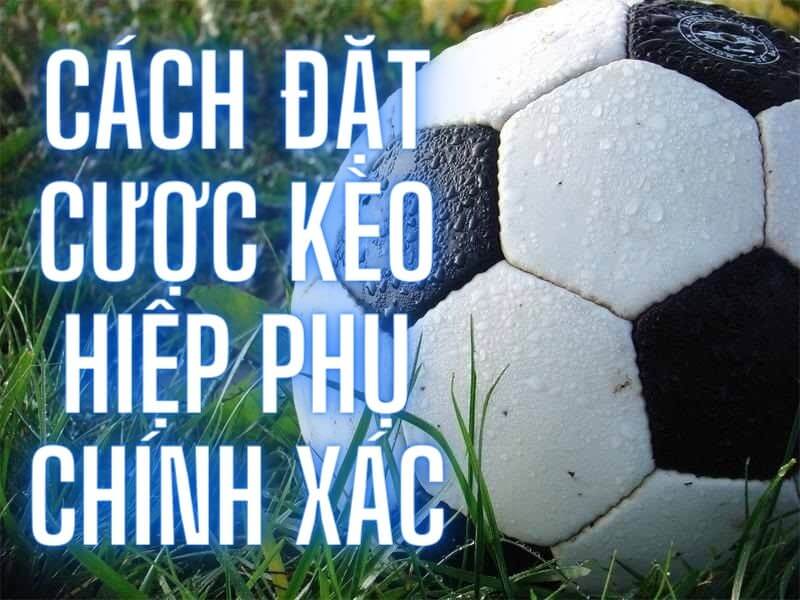 Cách đặt cược kèo hiệp phụ chính xác