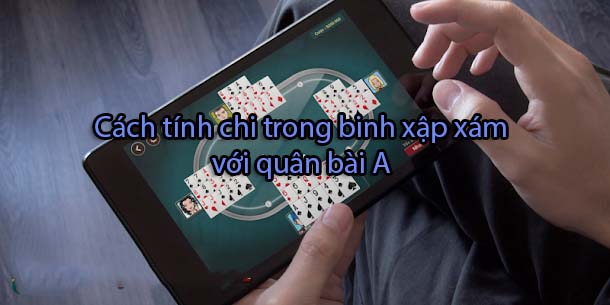 Cách tính chi trong binh xập xám với quân bài A