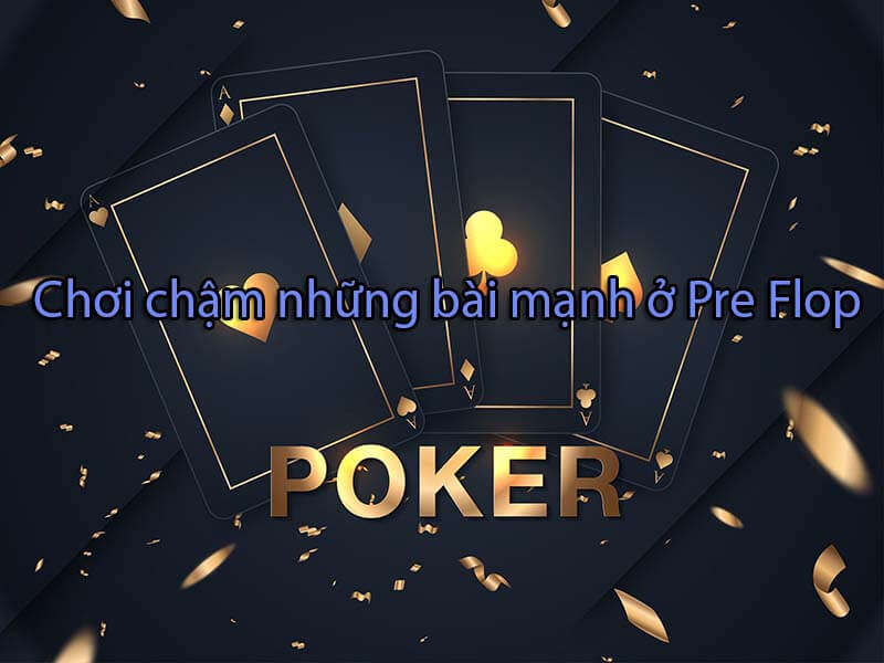 Chơi chậm những bài mạnh ở Pre-flop