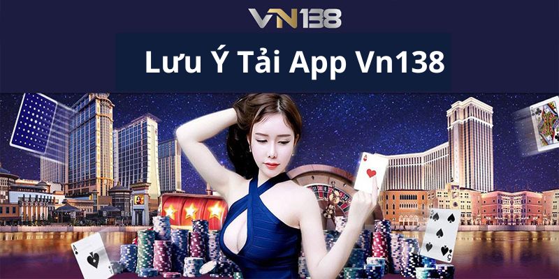 Những lưu ý quan trọng khi tải ứng dụng Vn138 về máy điện thoại