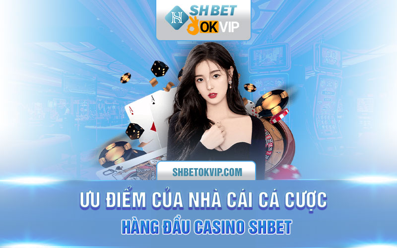 Ưu điểm của nhà cái cá cược hàng đầu casino SHBET