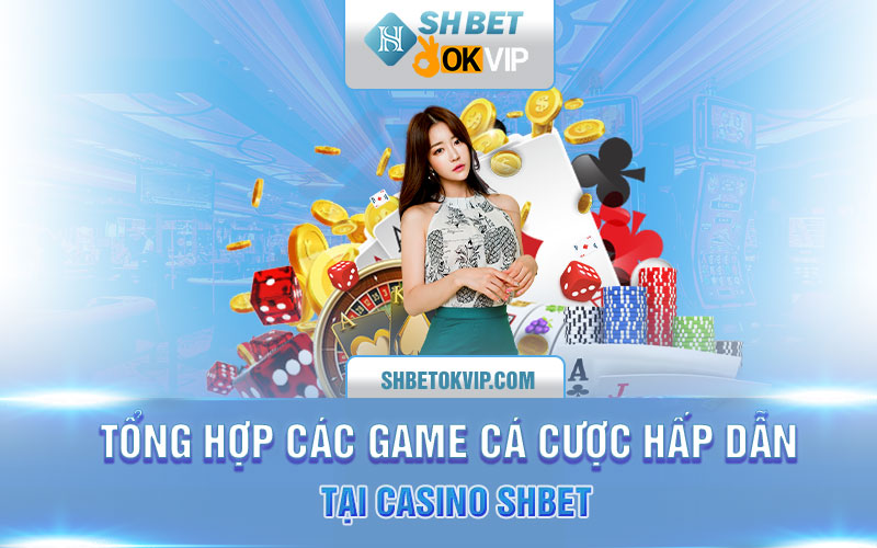 Tổng hợp các game cá cược hấp dẫn tại casino SHBET