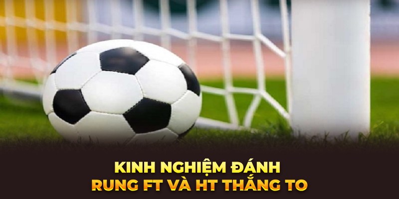 Kinh nghiệm đánh rung FT và HT thắng to