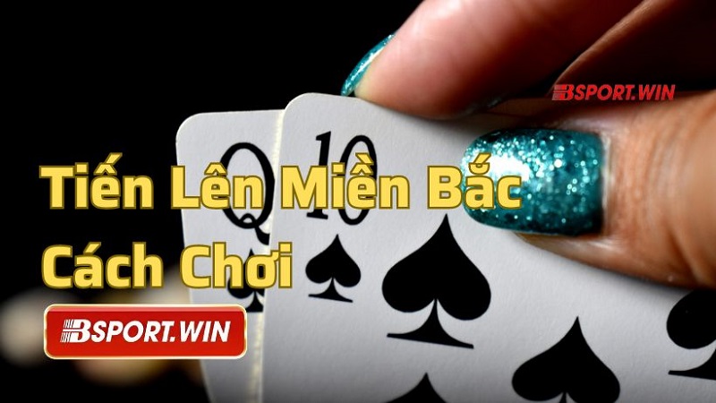 Chi tiết cách chơi Tiến lên miền Bắc