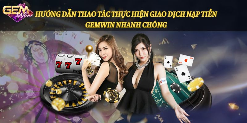 Các bước nạp tiền vào Gemwin qua nhiều phương thức cơ bản