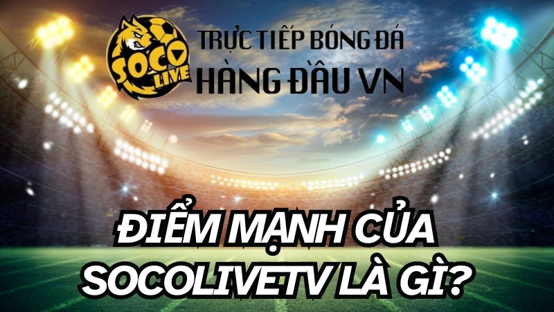 Điều gì khiến SocoliveTV trở thành trang web hàng đầu? 