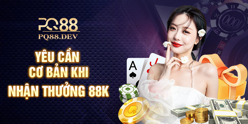 Yêu cầu cơ bản khi nhận thưởng 88k