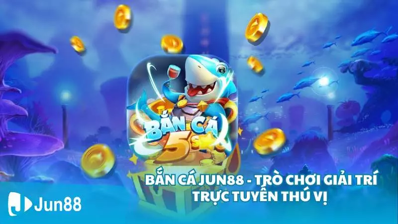 Bắn cá Jun88 - trò chơi giải trí trực tuyến thú vị 