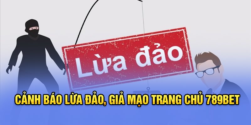 Cảnh báo lừa đảo, giả mạo trang chủ 789bet